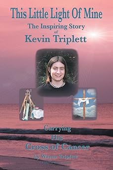 this little light of mine the inspiring story of kevin triplett carrying his cross of cancer 1st edition