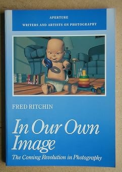 in our own image the coming revolution in photography 1st edition fred ritchin 0893813990, 978-0893813994