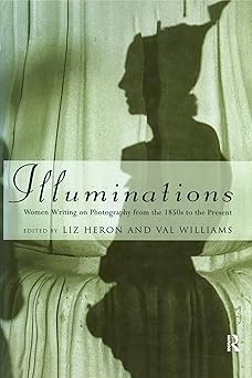 illuminations women writing on photography from the 1850s to the present 1st edition liz heron ,val williams