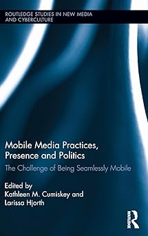 mobile media practices presence and politics 1st edition kathleen m cumiskey ,larissa hjorth 0415821274,