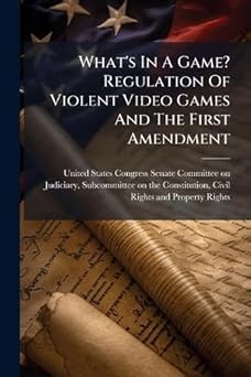 whats in a game regulation of violent video games and the first amendment 1st edition united states congress