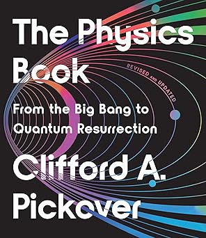 the physics book from the big bang to quantum resurrection 1st edition clifford a pickover 1454957808,