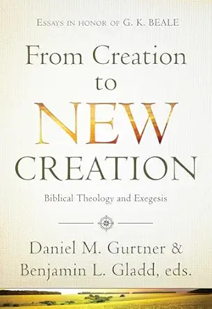from creation to new creation biblical theology and exegesis 1st edition daniel gurtner ,benjamin l gladd
