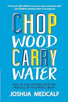 chop wood carry water how to fall in love with the process of becoming great 1st edition joshua medcalf