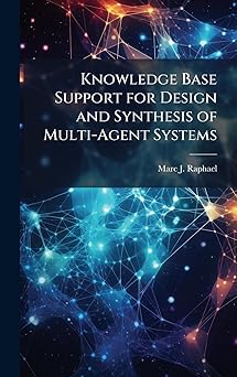 knowledge base support for design and synthesis of multi agent systems 1st edition marc j raphael 1025110269,