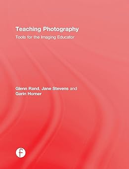 teaching photography tools for the imaging educator 1st edition glenn rand ,jane stevens ,garin horner