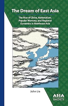 the dream of east asia the rise of china nationalism popular memory and regional dynamics in northeast asia