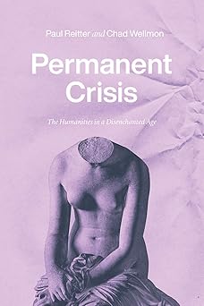 permanent crisis the humanities in a disenchanted age 1st edition paul reitter ,chad wellmon 022673823x,