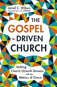 the gospel driven church uniting church growth dreams with the metrics of grace 1st edition jared c wilson