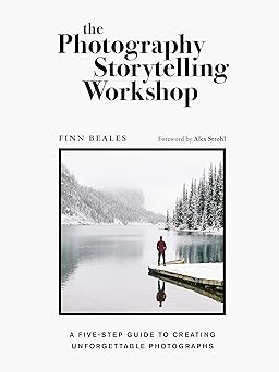 the photography storytelling workshop a five step guide to creating unforgettable photographs 1st edition