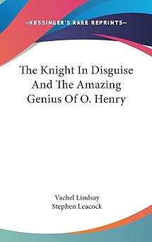 the knight in disguise and the amazing genius of o henry 1st edition vachel lindsay ,stephen leacock