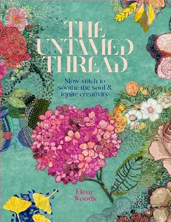 the untamed thread slow stitch to soothe the soul and ignite creativity 1st edition fleur woods 0473679760,