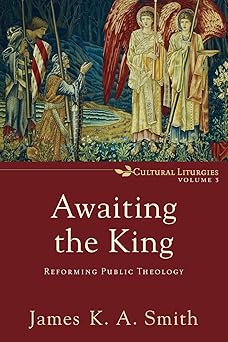 awaiting the king reforming public theology 1st edition james k a smith 0801035791, 978-0801035791