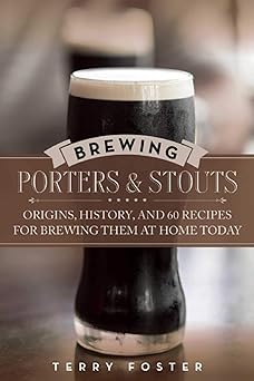 brewing porters and stouts origins history and 60 recipes for brewing them at home today 1st edition terry