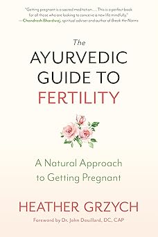the ayurvedic guide to fertility a natural approach to getting pregnant 1st edition heather grzych ,john