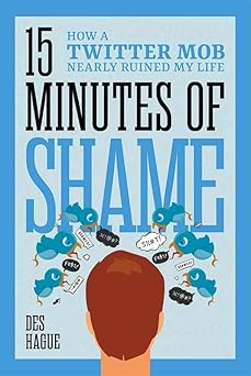 fifteen minutes of shame how a twitter mob nearly ruined my life 1st edition des hague 1637556594,