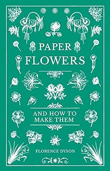 paper flowers and how to make them 1st edition florence dyson 1528700260, 978-1528700269