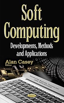 soft computing developments methods and applications 1st edition alan casey 1634851331, 978-1634851336