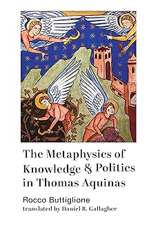 the metaphysics of knowledge and politics in thomas aquinas 1st edition rocco buttiglione ,daniel b gallagher