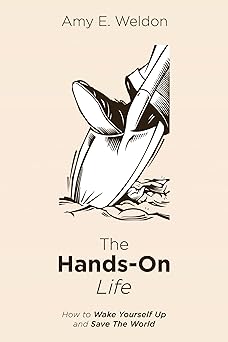 the hands on life how to wake yourself up and save the world 1st edition amy e weldon 1532606664,