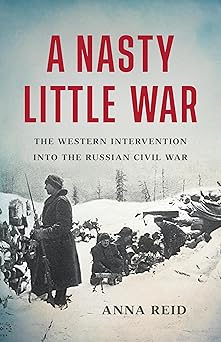 a nasty little war the western intervention into the russian civil war 1st edition anna reid 1541619668,
