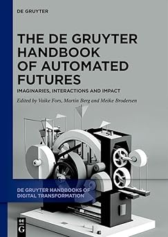 the de gruyter handbook of automated futures imaginaries interactions and impact 1st edition vaike fors