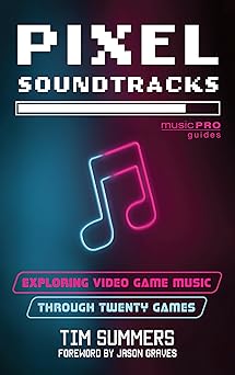 pixel soundtracks exploring video game music through twenty games 1st edition tim summers ,jason graves