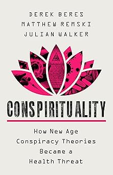 conspirituality how new age conspiracy theories became a health threat 1st edition derek beres ,matthew