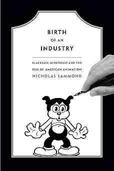 birth of an industry blackface minstrelsy and the rise of american animation 1st edition nicholas sammond