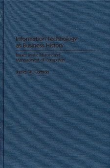 information technology as business history issues in the history and management of computers 1st edition