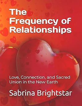 the frequency of relationships love connection and sacred union in the new earth 1st edition sabrina