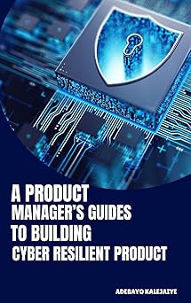 a product managers guide to building cyber resilient products 1st edition adebayo kalejaiye 4736138467,