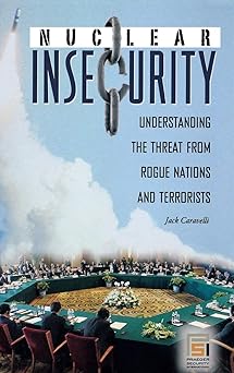 nuclear insecurity understanding the threat from rogue nations and terrorists 1st edition jack caravelli