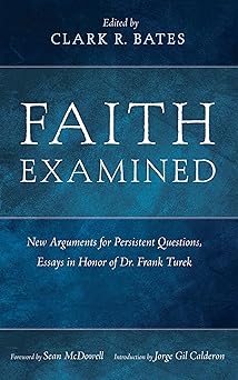 faith examined new arguments for persistent questions essays in honor of dr frank turek 1st edition clark r