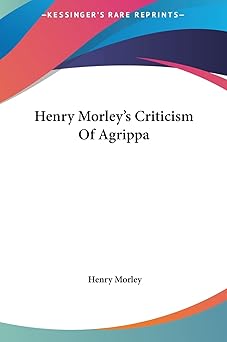 henry morleys criticism of agrippa 1st edition henry morley 1161586342, 978-1161586343