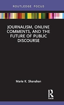journalism online comments and the future of public discourse 1st edition marie k shanahan 1138630233,