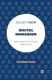 digital humanism a philosophy for 21st century digital society 1st edition christian fuchs 1803824220,