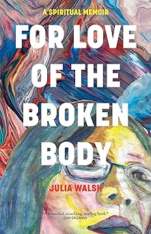 for love of the broken body a spiritual memoir 1st edition julia walsh 1958972274, 978-1958972274