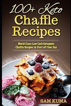 100+ keto chaffle recipes world class low carb ketogenic diet recipes to start off your day 1st edition sam