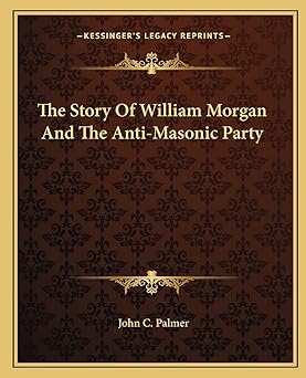 the story of william morgan and the anti masonic party 1st edition john c palmer 1162894059, 978-1162894058