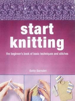 start knitting the beginners techniques book of basic skills and stitches 1st edition betty barnden