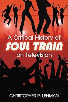 a critical history of soul train on television 1st edition christopher p lehman 0786436697, 978-0786436699