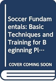 soccer fundamentals basic techniques and training for beginning players 1st edition john learmouth