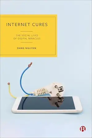 internet cures the social lives of digital miracles 1st edition dang nguyen 1529235162, 978-1529235166