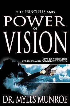 the principles and power of vision keys to achieving personal and corporate destiny 1st edition myles munroe