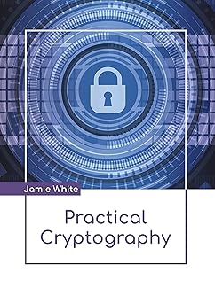 practical cryptography 1st edition jamie white 1639874445, 978-1639874446
