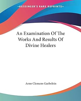 an examination of the works and results of divine healers 1st edition arno clemens gaebelein 1425373232,