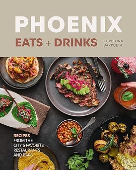 phoenix eats + drinks recipes from the citya s favorite restaurants and bars 1st edition christina barrueta