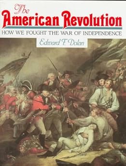 the american revolution how we fought the war of independence 1st edition edward f dolan 1562945211,