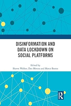 disinformation and data lockdown on social platforms 1st edition shawn walker ,dan mercea ,marco bastos